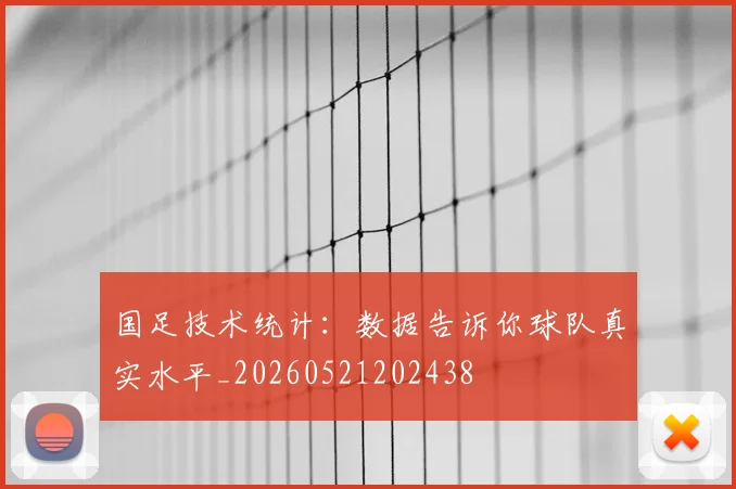 国足技术统计:数据告诉你球队真实水平_20260521202438