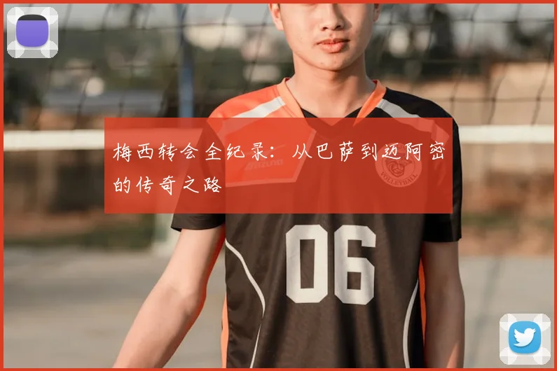 梅西转会全纪录：从巴萨到迈阿密的传奇之路