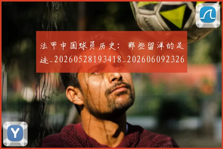 法甲中国球员历史：那些留洋的足迹_20260528193418_20260609232659