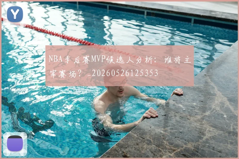 NBA季后赛MVP候选人分析:谁将主宰赛场?_20260526125353