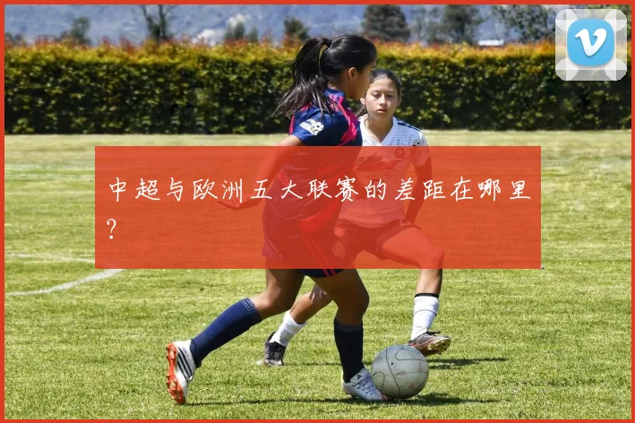 中超与欧洲五大联赛的差距在哪里?