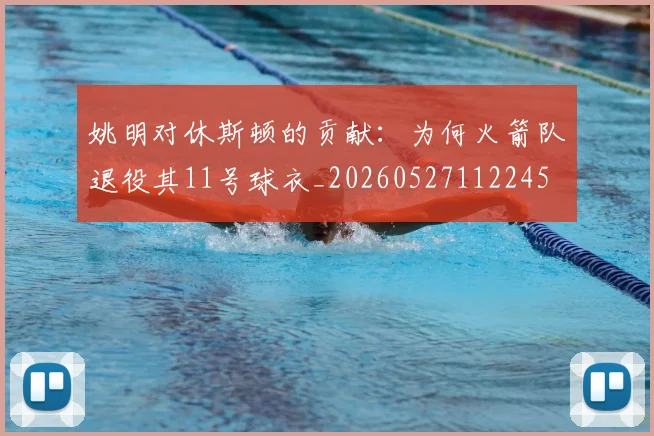姚明对休斯顿的贡献:为何火箭队退役其11号球衣_20260527112245