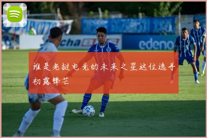 谁是老挝电竞的未来之星这位选手初露锋芒