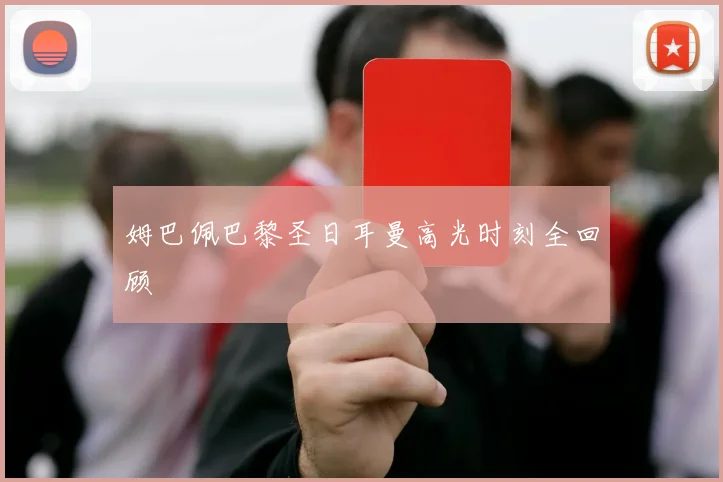 姆巴佩巴黎圣日耳曼高光时刻全回顾