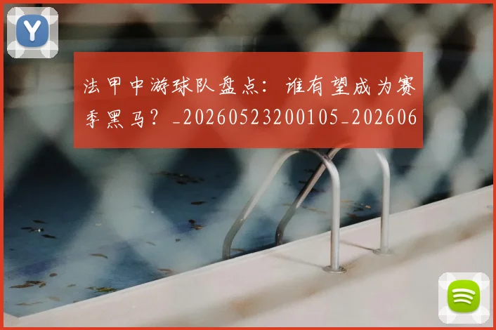法甲中游球队盘点：谁有望成为赛季黑马？_20260523200105_20260609232707