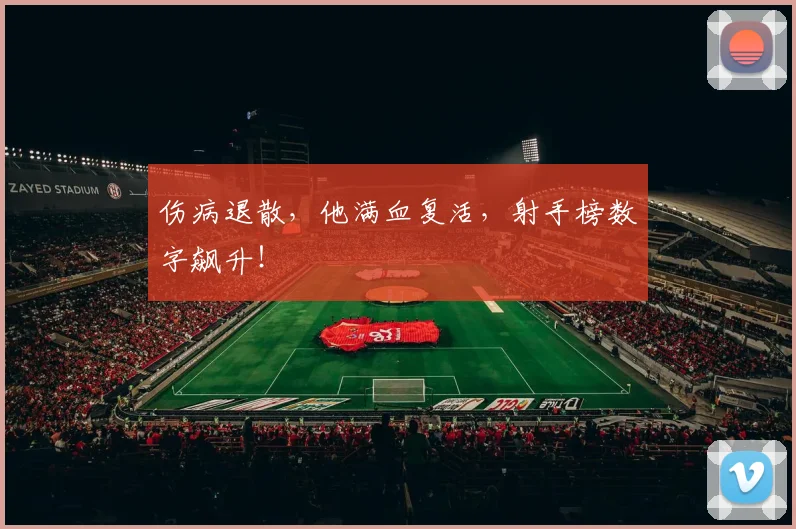 伤病退散，他满血复活，射手榜数字飙升！